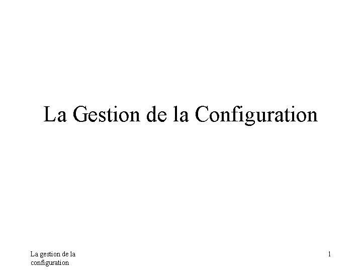 La Gestion de la Configuration La gestion de la configuration 1 La Gestion de la Configuration La gestion de la configuration 1
