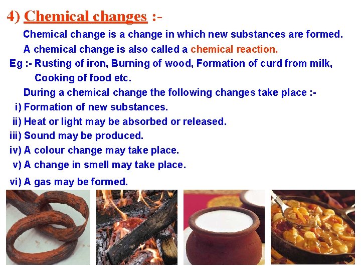 4) Chemical changes : Chemical change is a change in which new substances are