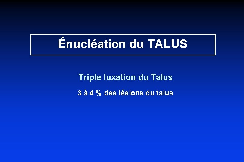 Énucléation du TALUS Triple luxation du Talus 3 à 4 % des lésions du