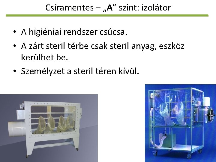 Csíramentes – „A” szint: izolátor • A higiéniai rendszer csúcsa. • A zárt steril