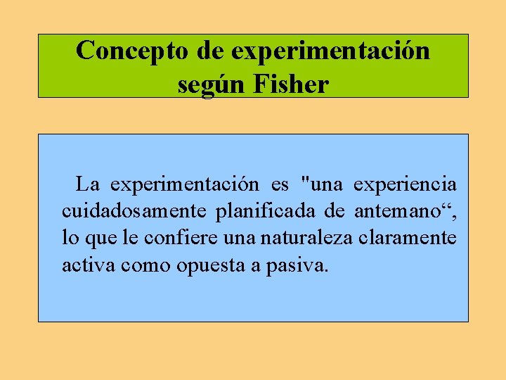 Concepto de experimentación según Fisher La experimentación es "una experiencia cuidadosamente planificada de antemano“,