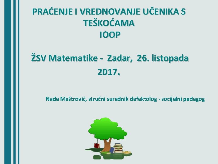 PRAĆENJE I VREDNOVANJE UČENIKA S TEŠKOĆAMA IOOP ŽSV Matematike - Zadar, 26. listopada 2017.