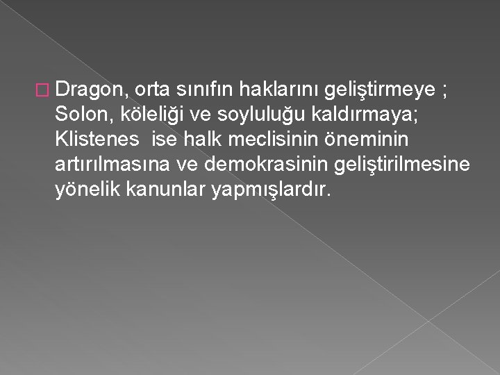 � Dragon, orta sınıfın haklarını geliştirmeye ; Solon, köleliği ve soyluluğu kaldırmaya; Klistenes ise