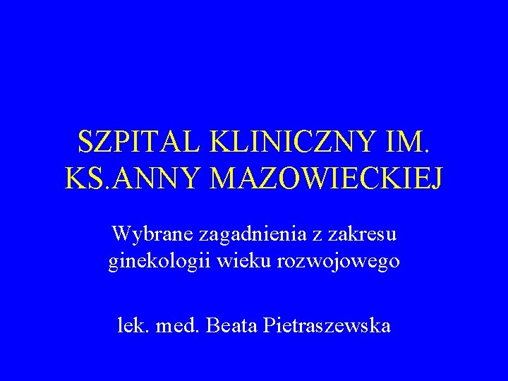 SZPITAL KLINICZNY IM. KS. ANNY MAZOWIECKIEJ Wybrane zagadnienia z zakresu ginekologii wieku rozwojowego lek.