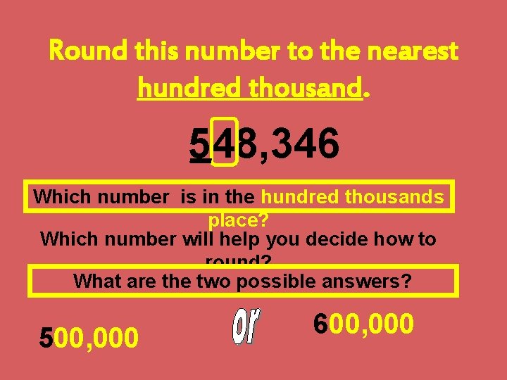 Round this number to the nearest hundred thousand. 548, 346 Which number is in