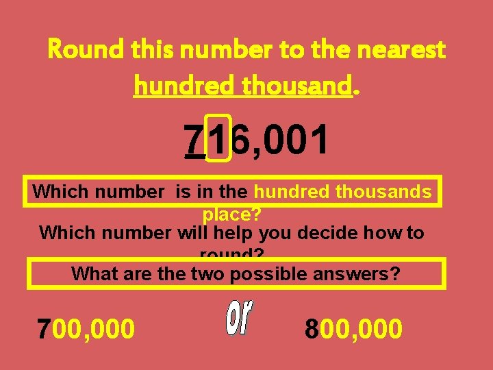 Round this number to the nearest hundred thousand. 716, 001 Which number is in