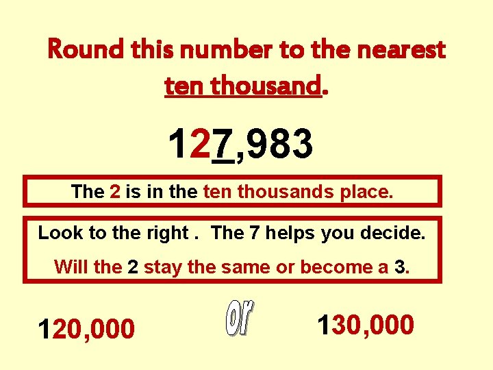 Round this number to the nearest ten thousand. 127, 983 The 2 is in