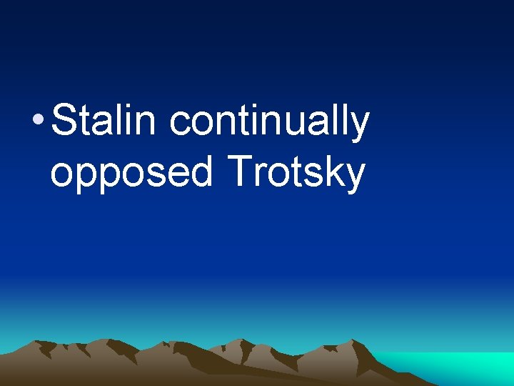  • Stalin continually opposed Trotsky 