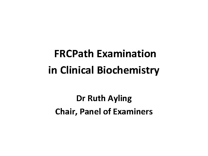  FRCPath Examination in Clinical Biochemistry Dr Ruth Ayling Chair, Panel of Examiners 