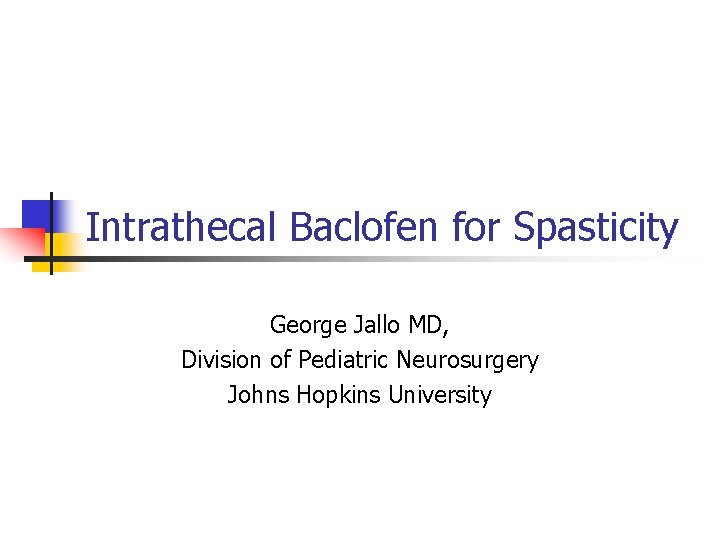 Intrathecal Baclofen for Spasticity George Jallo MD, Division of Pediatric Neurosurgery Johns Hopkins University