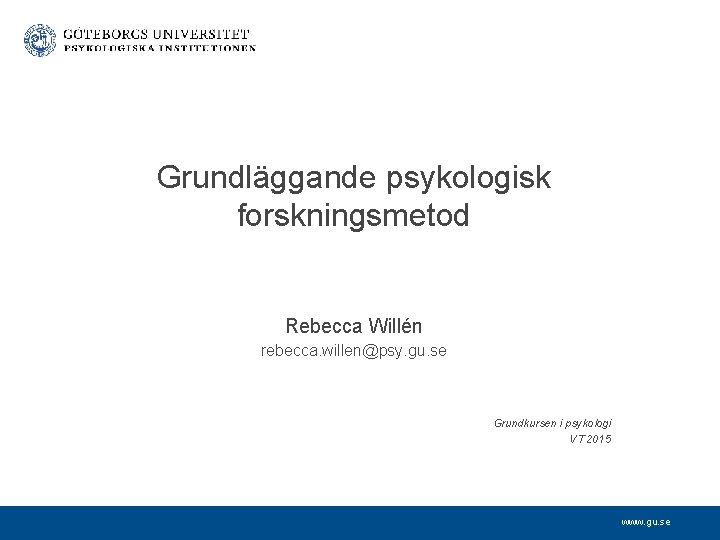Grundläggande psykologisk forskningsmetod Rebecca Willén rebecca. willen@psy. gu. se Grundkursen i psykologi VT 2015