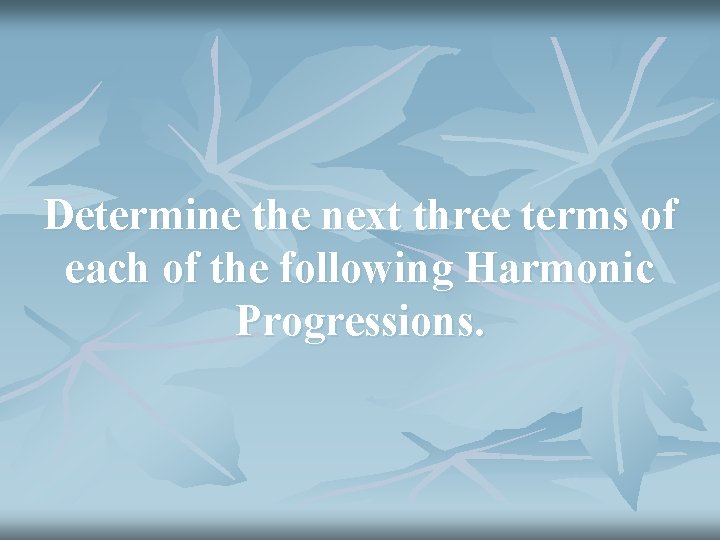 Determine the next three terms of each of the following Harmonic Progressions. 