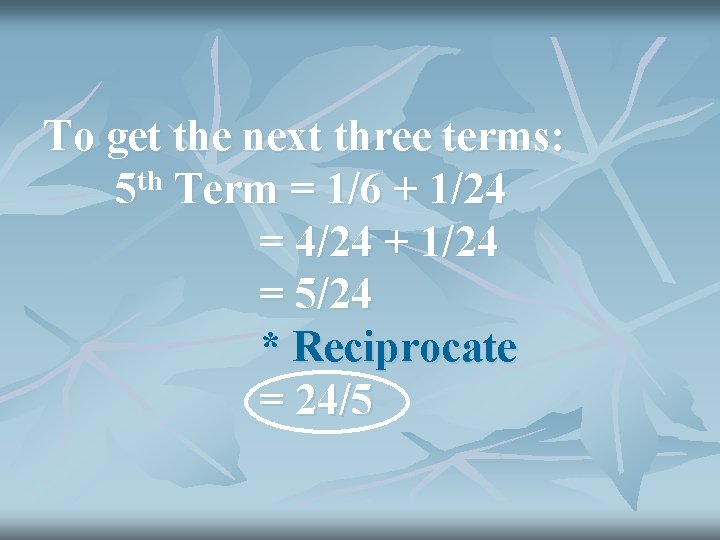 To get the next three terms: 5 th Term = 1/6 + 1/24 =