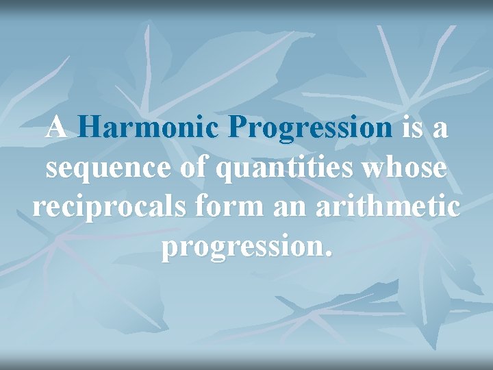 A Harmonic Progression is a sequence of quantities whose reciprocals form an arithmetic progression.