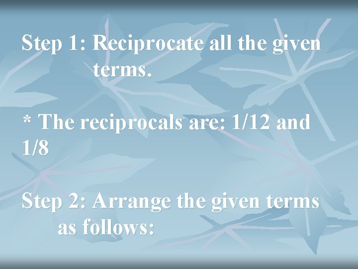 Step 1: Reciprocate all the given terms. * The reciprocals are: 1/12 and 1/8