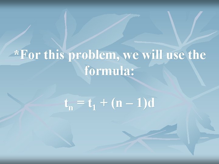 *For this problem, we will use the formula: tn = t 1 + (n