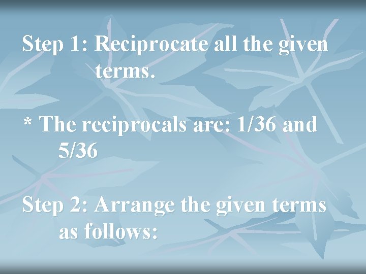 Step 1: Reciprocate all the given terms. * The reciprocals are: 1/36 and 5/36