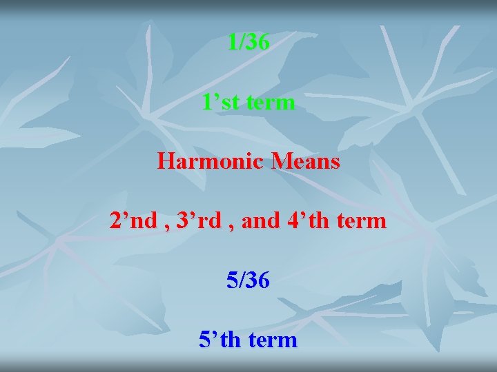 1/36 1’st term Harmonic Means 2’nd , 3’rd , and 4’th term 5/36 5’th