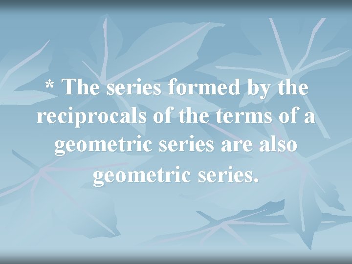 * The series formed by the reciprocals of the terms of a geometric series