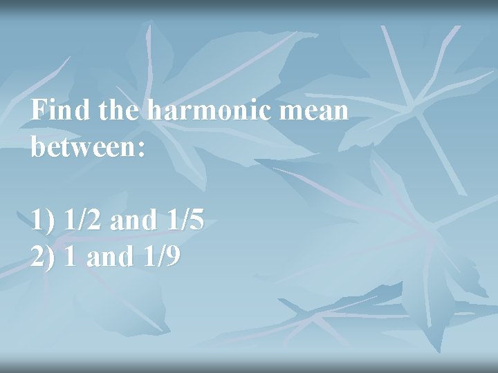 Find the harmonic mean between: 1) 1/2 and 1/5 2) 1 and 1/9 