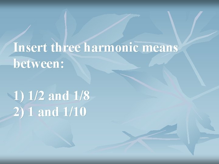 Insert three harmonic means between: 1) 1/2 and 1/8 2) 1 and 1/10 