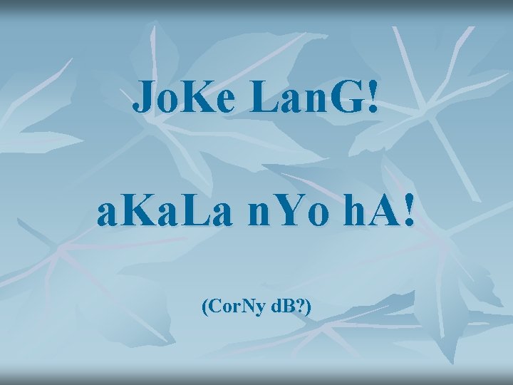 Jo. Ke Lan. G! a. Ka. La n. Yo h. A! (Cor. Ny d.