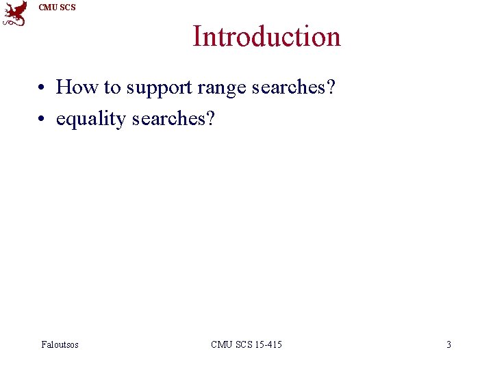 CMU SCS Introduction • How to support range searches? • equality searches? Faloutsos CMU