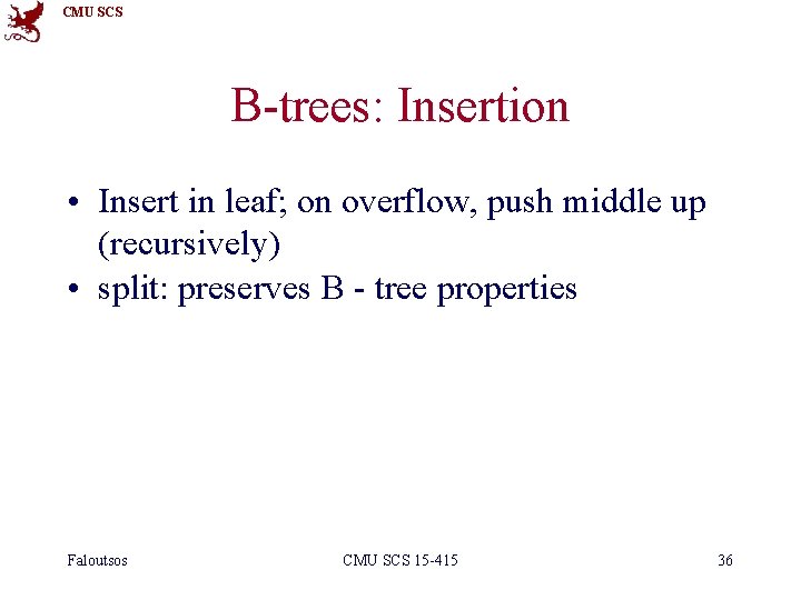 CMU SCS B-trees: Insertion • Insert in leaf; on overflow, push middle up (recursively)