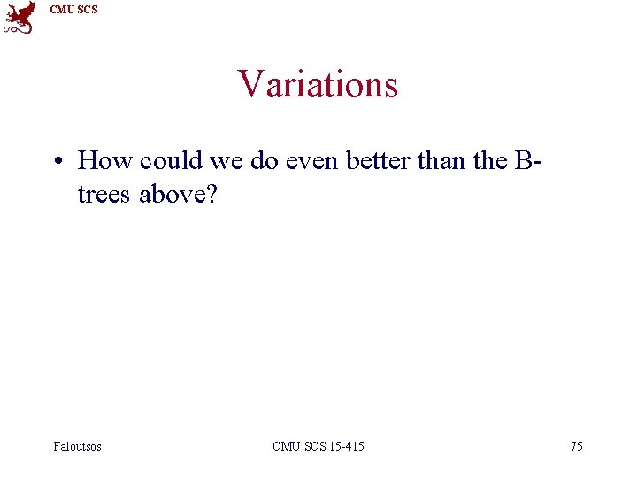 CMU SCS Variations • How could we do even better than the Btrees above?