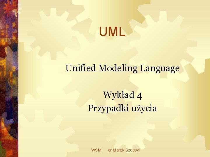UML Unified Modeling Language Wykład 4 Przypadki użycia WSM dr Marek Szepski 