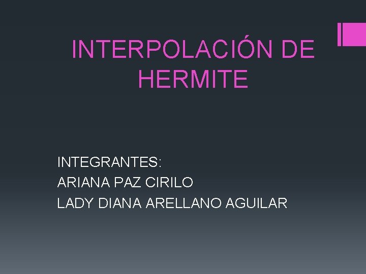 INTERPOLACIÓN DE HERMITE INTEGRANTES: ARIANA PAZ CIRILO LADY DIANA ARELLANO AGUILAR INTERPOLACIÓN DE HERMITE INTEGRANTES: ARIANA PAZ CIRILO LADY DIANA ARELLANO AGUILAR