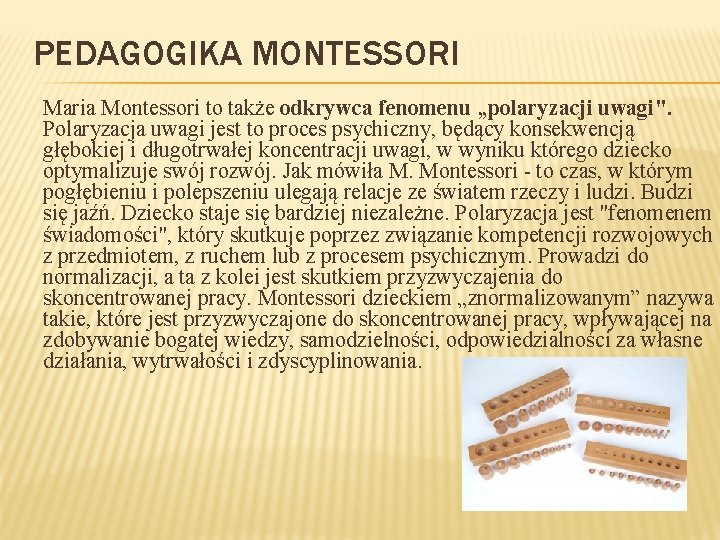 PEDAGOGIKA MONTESSORI Maria Montessori to także odkrywca fenomenu „polaryzacji uwagi". Polaryzacja uwagi jest to