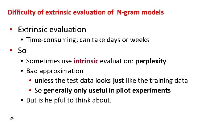 Difficulty of extrinsic evaluation of N-gram models • Extrinsic evaluation • Time-consuming; can take