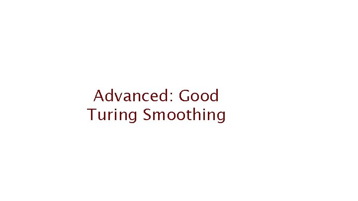 Advanced: Good Turing Smoothing 