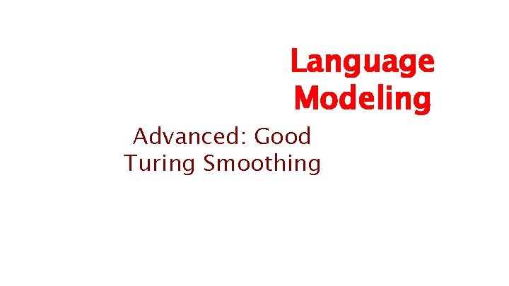 Language Modeling Advanced: Good Turing Smoothing 