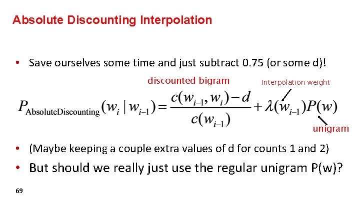 Absolute Discounting Interpolation • Save ourselves some time and just subtract 0. 75 (or