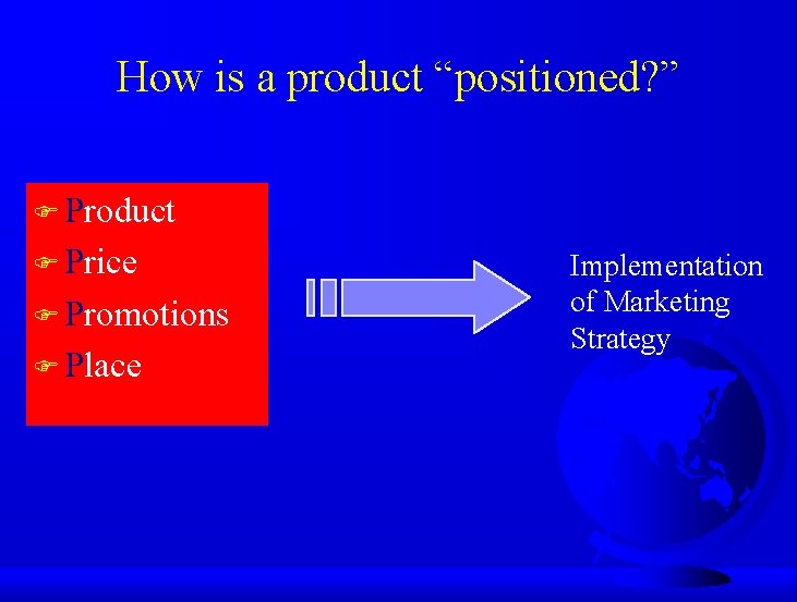 How is a product “positioned? ” F Product F Price F Promotions F Place