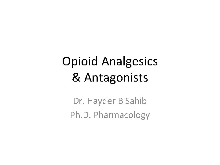 Opioid Analgesics & Antagonists Dr. Hayder B Sahib Ph. D. Pharmacology 