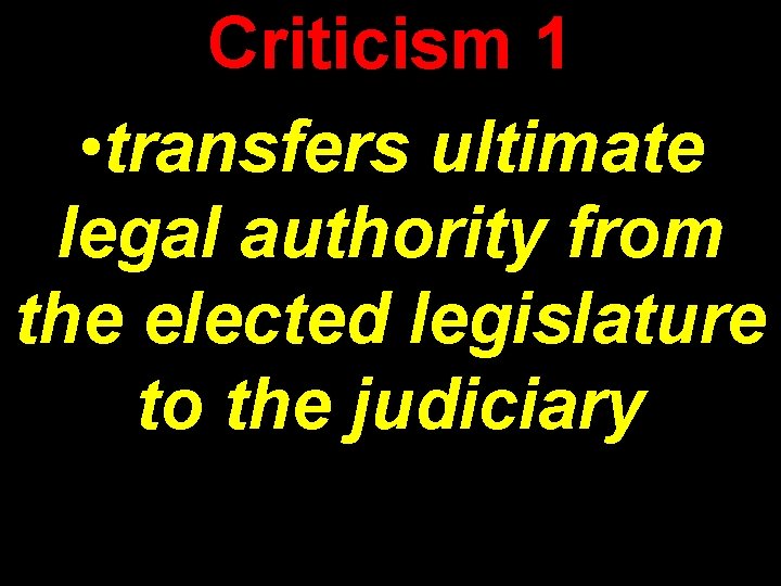 Criticism 1 • transfers ultimate legal authority from the elected legislature to the judiciary