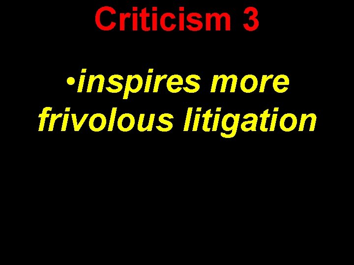 Criticism 3 • inspires more frivolous litigation 