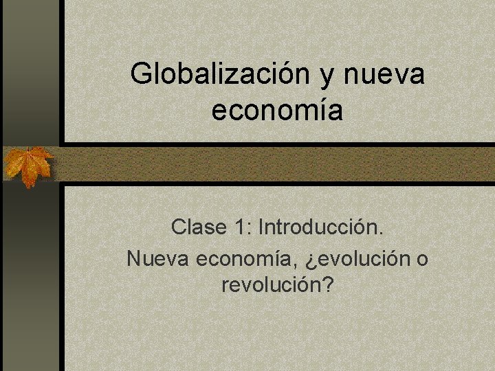 Globalización y nueva economía Clase 1: Introducción. Nueva economía, ¿evolución o revolución? 
