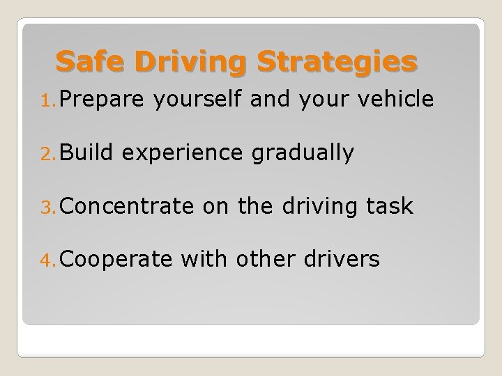 Safe Driving Strategies 1. Prepare 2. Build yourself and your vehicle experience gradually 3.