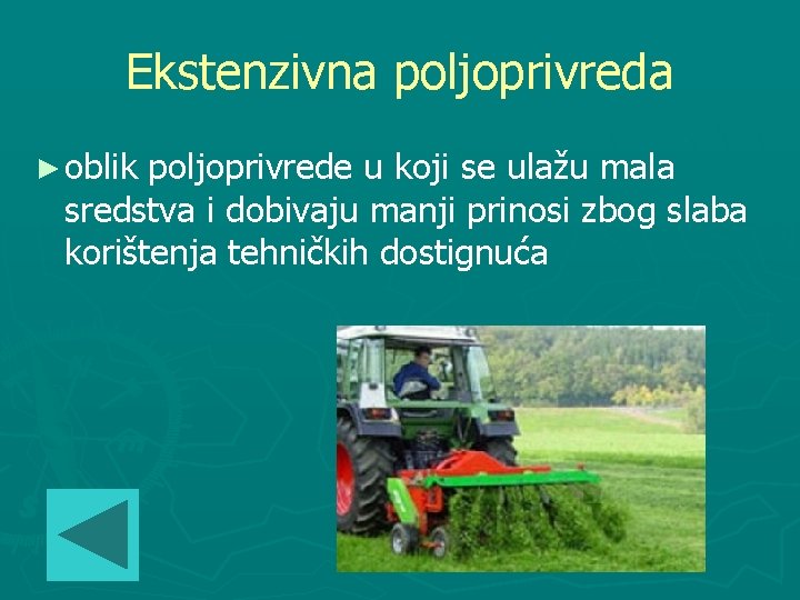 Ekstenzivna poljoprivreda ► oblik poljoprivrede u koji se ulažu mala sredstva i dobivaju manji