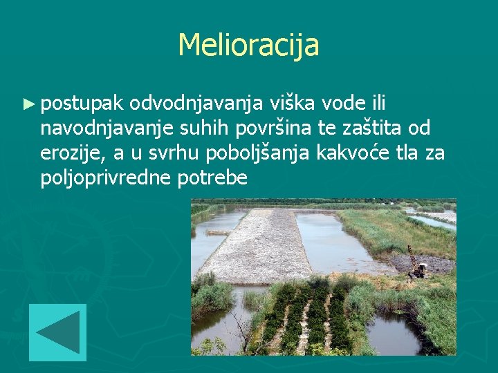 Melioracija ► postupak odvodnjavanja viška vode ili navodnjavanje suhih površina te zaštita od erozije,