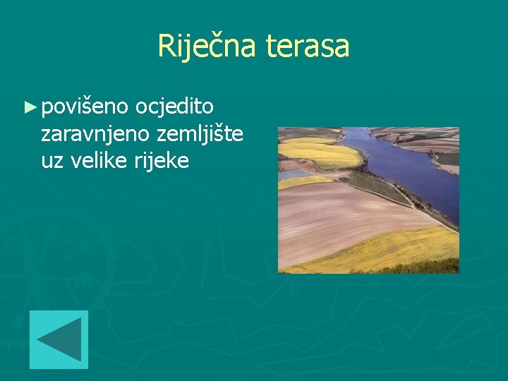 Riječna terasa ► povišeno ocjedito zaravnjeno zemljište uz velike rijeke 