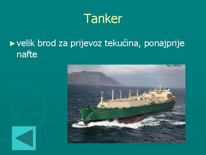 Tanker ► velik brod za prijevoz tekućina, ponajprije nafte 
