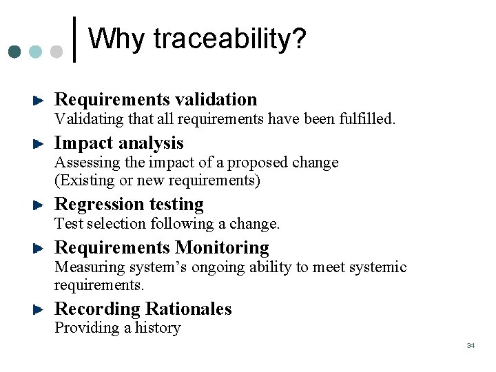 Why traceability? Requirements validation Validating that all requirements have been fulfilled. Impact analysis Assessing