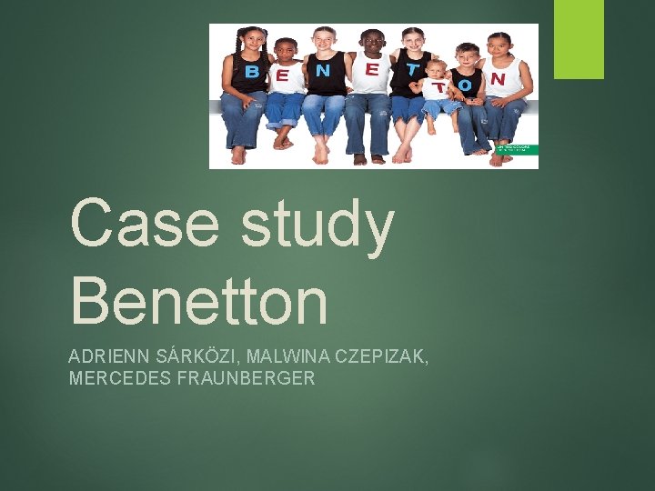 Case study Benetton ADRIENN SÁRKÖZI, MALWINA CZEPIZAK, MERCEDES FRAUNBERGER 