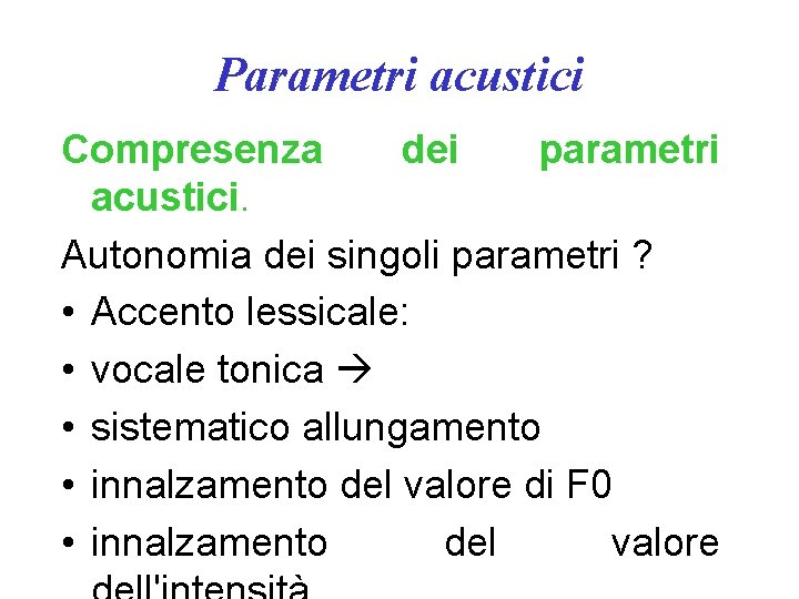 Parametri acustici Compresenza dei parametri acustici. Autonomia dei singoli parametri ? • Accento lessicale: