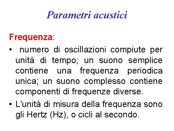 Parametri acustici Frequenza: • numero di oscillazioni compiute per unità di tempo; un suono